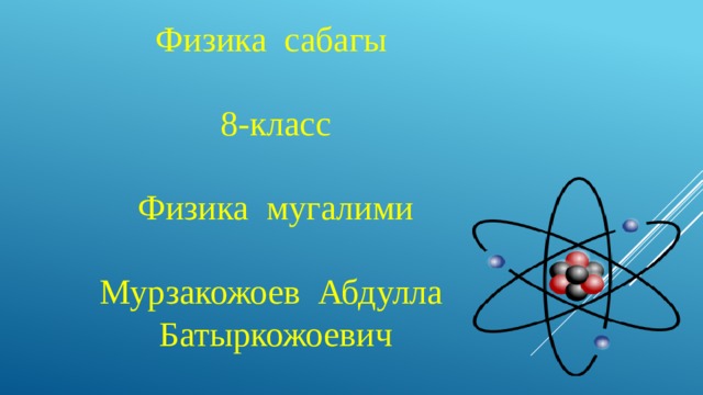 Физика сабагы 8-класс Физика мугалими Мурзакожоев Абдулла Батыркожоевич 