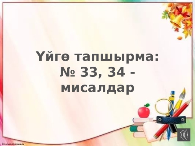 Үйгө тапшырма:  № 33, 34 - мисалдар 