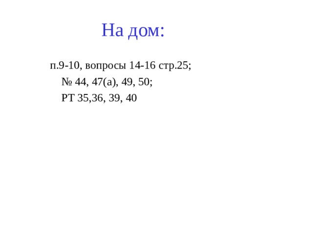 На дом: п.9-10, вопросы 14-16 стр.25; № 44, 47(а), 49, 50;  РТ 35,36, 39, 40 