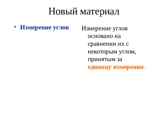Новый материал Измерение углов Измерение углов основано на сравнении их с некоторым углом, принятым за единицу измерения . 