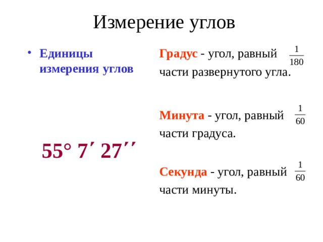 Измерение углов Единицы измерения углов Градус - угол, равный части развернутого угла. Минута - угол, равный части градуса. 55° 7΄ 27΄΄ Секунда - угол, равный части минуты. 