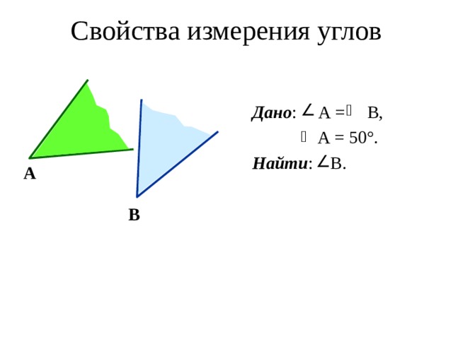 Свойства измерения углов     А   В  Дано : А = В,  А = 50°.  Найти : В. 