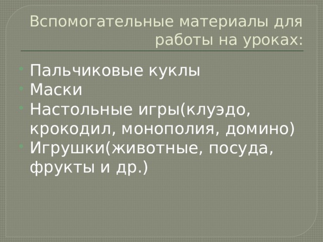 Вспомогательные материалы для работы на уроках: Пальчиковые куклы Маски Настольные игры(клуэдо, крокодил, монополия, домино) Игрушки(животные, посуда, фрукты и др.) 