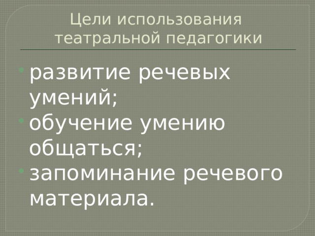 Цели использования  театральной педагогики развитие речевых умений; обучение умению общаться; запоминание речевого материала. 