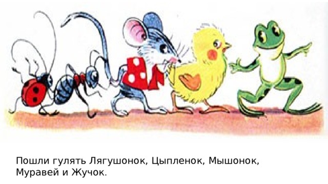 Пошли гулять Лягушонок, Цыпленок, Мышонок, Муравей и Жучок . 