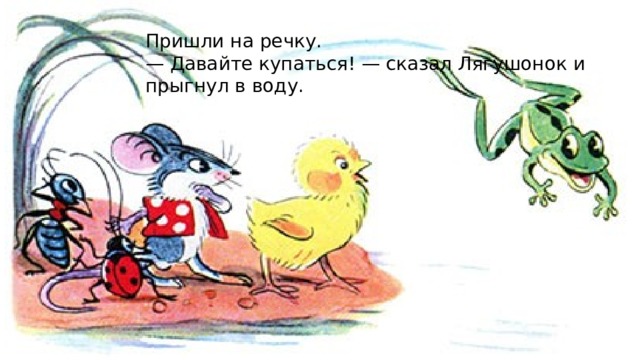 Пришли на речку. — Давайте купаться! — сказал Лягушонок и прыгнул в воду. 