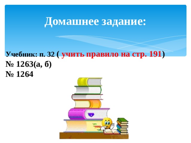 Домашнее задание: Учебник: п. 32 ( учить правило на стр. 191 ) № 1263(а, б) № 1264 