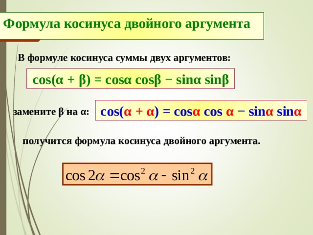 Формула косинуса двойного аргумента В формуле косинуса суммы двух аргументов: cos( α + β ) = cos α cos β − sin α sin β cos( α + α ) = cos α cos  α − sin α sin α замените β на α : получится формула косинуса двойного аргумента. 