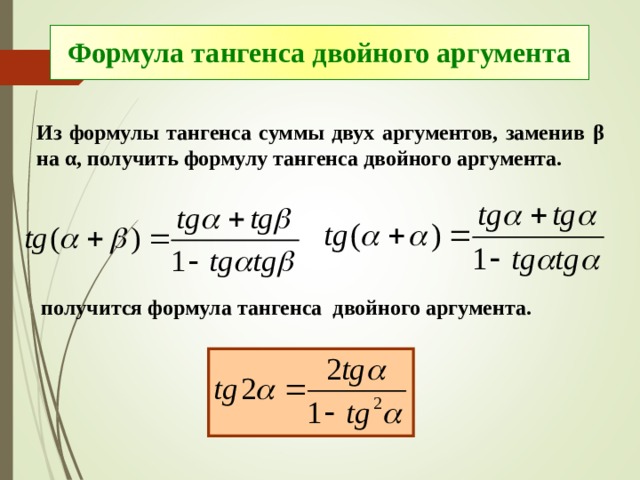 Формула тангенса двойного аргумента Из формулы тангенса суммы двух аргументов, заменив β на α , получить формулу тангенса двойного аргумента. получится формула тангенса двойного аргумента. 