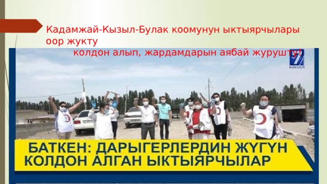 Кадамжай-Кызыл-Булак коомунун ыктыярчылары оор жукту  колдон алып, жардамдарын аябай журушту! 