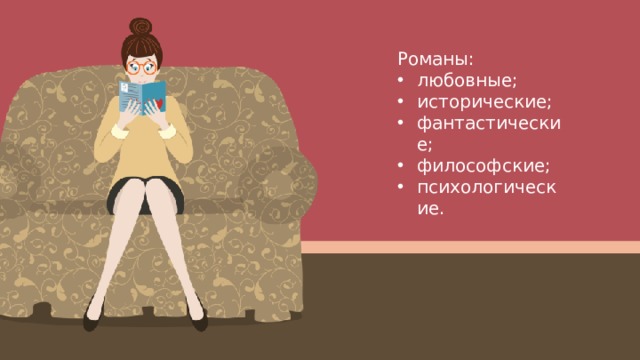 Романы: любовные; исторические; фантастические; философские; психологические. 