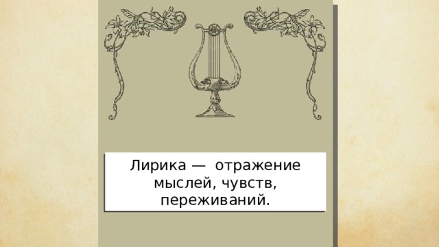 Греческое слово «лира» обозначает музыкальный инструмент, под аккомпанемент которого исполнялись песни. Лирика — отражение мыслей, чувств, переживаний. 