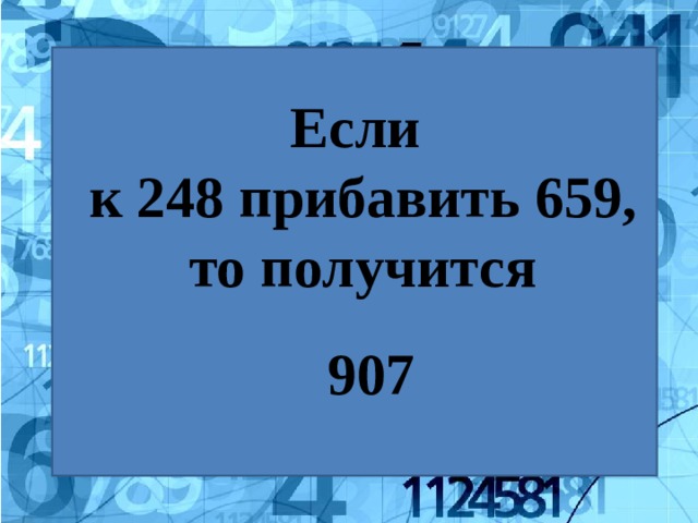 Если к 248 прибавить 659, то получится 907 