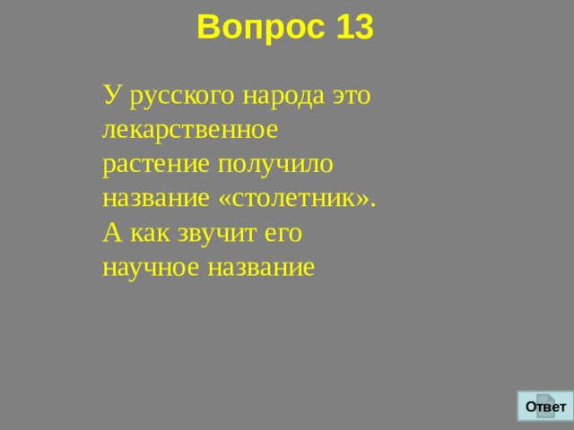 Вопрос 13   У русского народа это лекарственное растение получило название «столетник». А как звучит его научное название Ответ 
