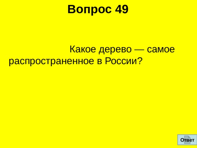 Вопрос 49  Какое дерево — самое распространенное в России? Ответ 