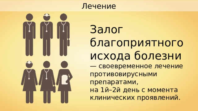 Лечение Залог благоприятного исхода болезни — своевременное лечение противовирусными препаратами, на 1й–2й день с момента клинических проявлений. 