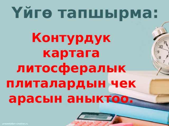Үйгө тапшырма: Контурдук картага литосфералык плиталардын чек арасын аныктоо.  