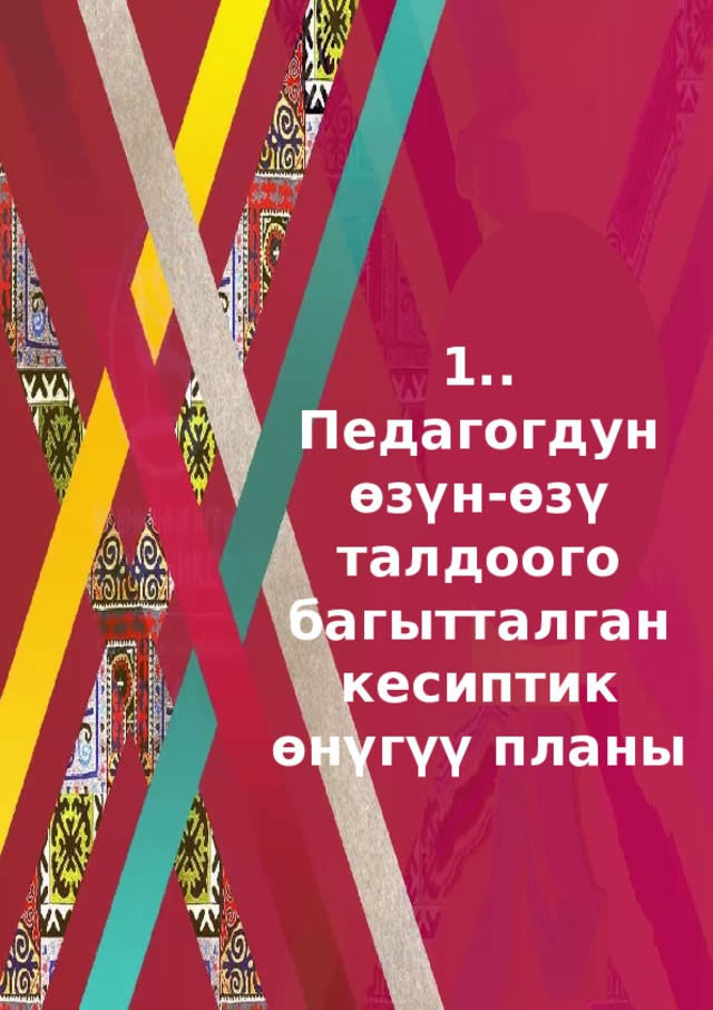 1.. Педагогдун ѳзүн-ѳзү талдоого багытталган кесиптик ѳнүгүү планы 