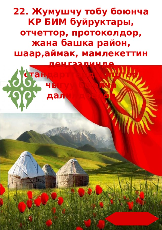 22. Жумушчу тобу боюнча КР БИМ буйруктары, отчеттор, протоколдор, жана башка район, шаар,аймак, мамлекеттин деӊгээлинде стандарттарды иштеп чыгуу боюнча далилдѳѳлѳр  