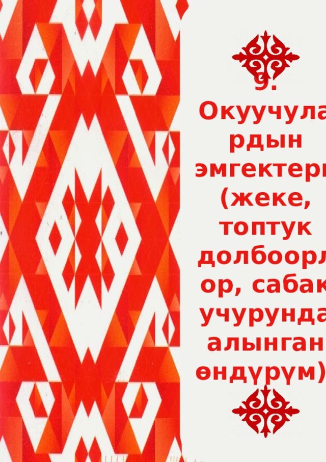 9. Окуучулардын эмгектери (жеке, топтук долбоорлор, сабак учурунда алынган ѳндүрүм). 