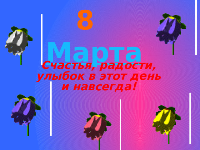 8 Марта Счастья, радости, улыбок в этот день и навсегда!  