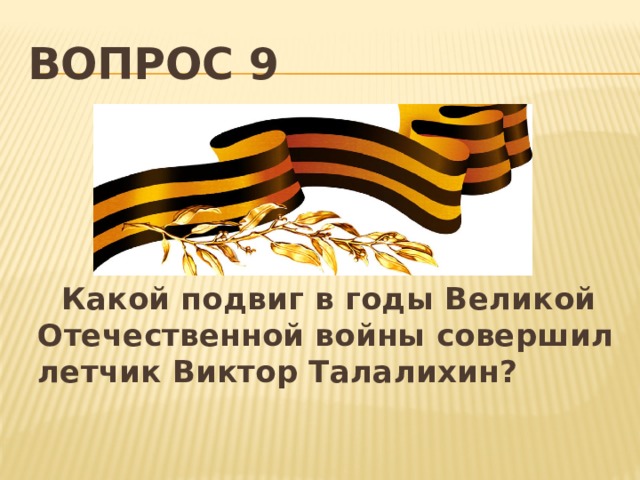 Вопрос 9  Какой подвиг в годы Великой Отечественной войны совершил летчик Виктор Талалихин? 
