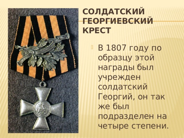 Солдатский Георгиевский крест В 1807 году по образцу этой награды был учрежден солдатский Георгий, он так же был подразделен на четыре степени. 