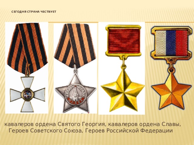   Сегодня страна чествует    кавалеров ордена Святого Георгия, кавалеров ордена Славы, Героев Советского Союза, Героев Российской Федерации 