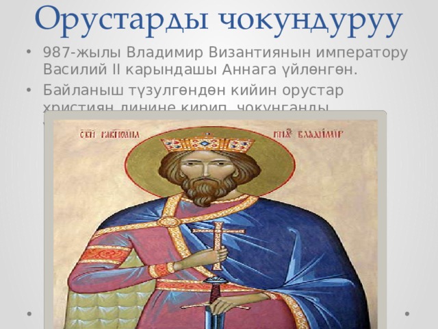 Орустарды чокундуруу   987-жылы Владимир Византиянын императору Василий II карындашы Аннага үйлөнгөн. Байланыш түзулгөндөн кийин орустар християн динине кирип, чокунганды үйрөнүшкөн. 