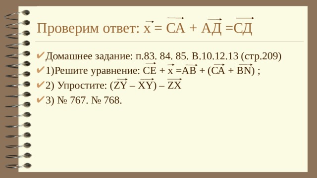 Проверим ответ: х = СА + АД =СД Домашнее задание: п.83. 84. 85. В.10.12.13 (стр.209) 1)Решите уравнение: СЕ + х =АВ + (СА + ВN) ; 2) Упростите: (ZY – XY) – ZX 3) № 767. № 768. 