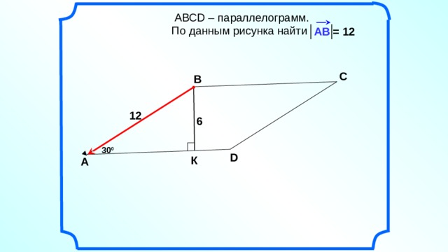  АВСD – параллелограмм.  По данным рисунка найти АВ = 12 С В 12 6 30 0 D К А 3 