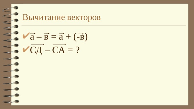 Вычитание векторов а – в = а + (-в) СД – СА = ? 