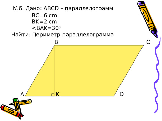 № 6. Дано: ABCD – параллелограмм BC=6 cm BK=2 cm Найти: Периметр параллелограмма B C K A D 