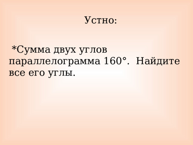 Устно:    *Сумма двух углов параллелограмма 160°. Найдите все его углы. 