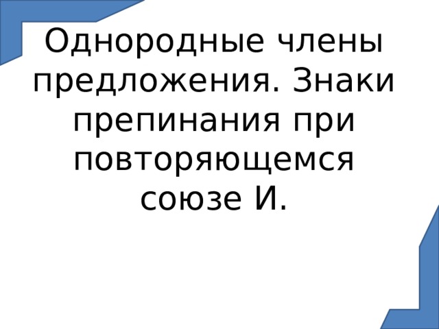 Однородные члены предложения. Знаки препинания при повторяющемся союзе И. 