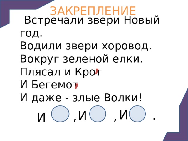 ЗАКРЕПЛЕНИЕ  Встречали звери Новый год.  Водили звери хоровод.  Вокруг зеленой елки.  Плясал и Крот  И Бегемот  И даже - злые Волки! , , И И И , . , 