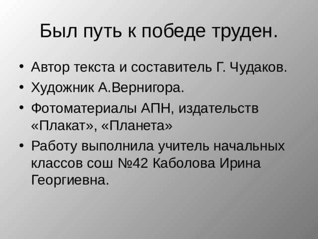Был путь к победе труден. Автор текста и составитель Г. Чудаков. Художник А.Вернигора. Фотоматериалы АПН, издательств «Плакат», «Планета» Работу выполнила учитель начальных классов сош №42 Каболова Ирина Георгиевна.  
