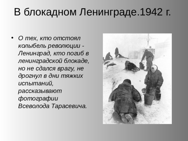 В блокадном Ленинграде.1942 г.   О тех, кто отстоял колыбель революции - Ленинград, кто погиб в ленинградской блокаде, но не сдался врагу, не дрогнул в дни тяжких испытаний, рассказывают фотографии Всеволода Тарасевича. 