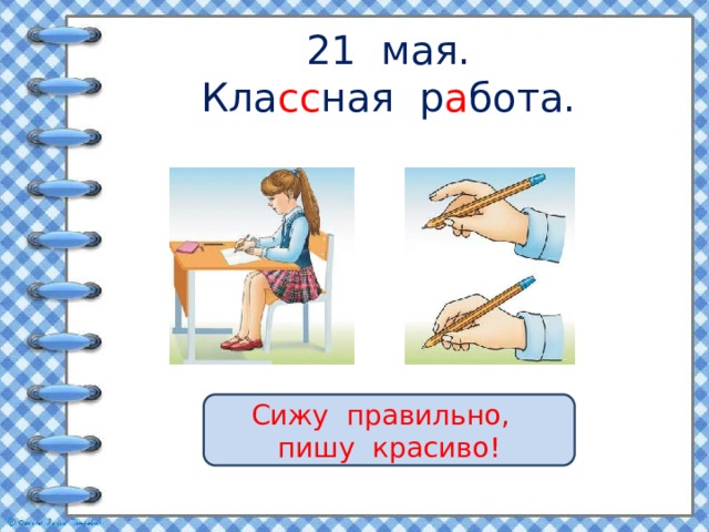 21 мая.  Кла сс ная р а бота. Сижу правильно, пишу красиво! 