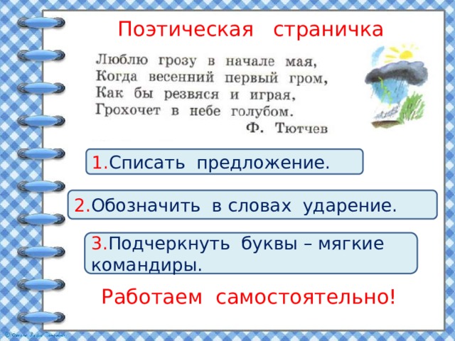 Поэтическая страничка 1. Списать предложение. 2. Обозначить в словах ударение. 3. Подчеркнуть буквы – мягкие командиры. Работаем самостоятельно! 
