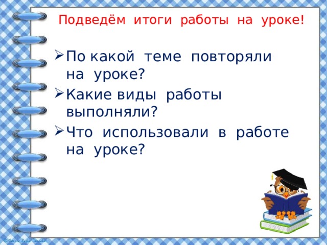 Подведём итоги работы на уроке! По какой теме повторяли на уроке? Какие виды работы выполняли? Что использовали в работе на уроке? 