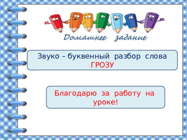 Звуко – буквенный разбор слова ГРОЗУ Благодарю за работу на уроке! 