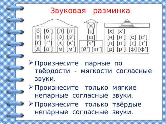 Звуковая разминка Произнесите парные по твёрдости - мягкости согласные звуки. Произнесите только мягкие непарные согласные звуки. Произнесите только твёрдые непарные согласные звуки. 