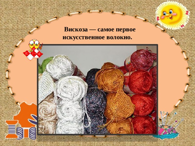  Вискоза — самое первое искусственное волокно. 