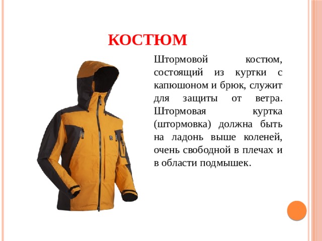 Костюм  Штормовой костюм, состоящий из куртки с капюшоном и брюк, служит для защиты от ветра. Штормовая куртка (штормовка) должна быть на ладонь выше коленей, очень свободной в плечах и в области подмышек. 