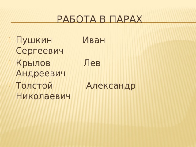 Работа в парах Пушкин Иван Сергеевич Крылов Лев Андреевич Толстой Александр Николаевич 