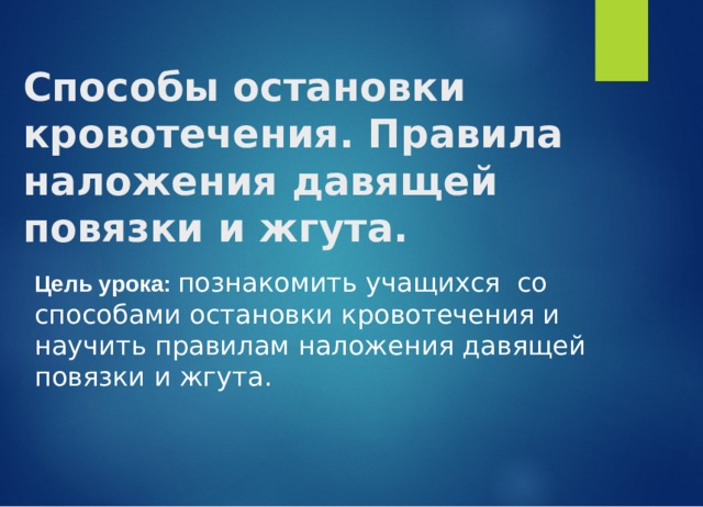 Способы остановки кровотечения. Правила наложения давящей повязки и жгута. Цель урока: познакомить учащихся со способами остановки кровотечения и научить правилам наложения давящей повязки и жгута. 