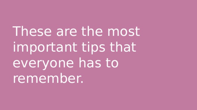 These are the most important tips that everyone has to remember. 