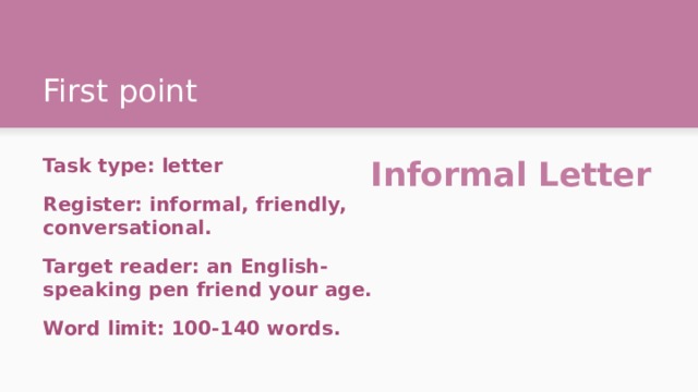 First point Task type: letter Informal Letter Register: informal, friendly, conversational. Target reader: an English-speaking pen friend your age. Word limit: 100-140 words. 