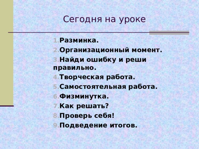 Сегодня на уроке Разминка. Организационный момент. Найди ошибку и реши правильно. Творческая работа. Самостоятельная работа. Физминутка. Как решать? Проверь себя! Подведение итогов.   